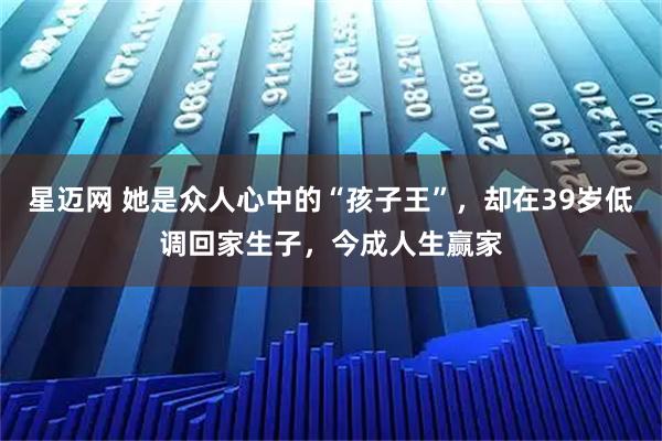 星迈网 她是众人心中的“孩子王”，却在39岁低调回家生子，今成人生赢家