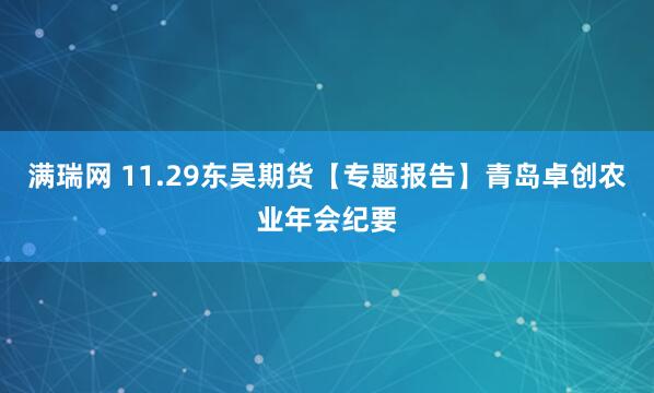 满瑞网 11.29东吴期货【专题报告】青岛卓创农业年会纪要
