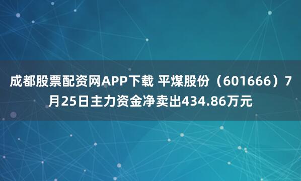 成都股票配资网APP下载 平煤股份（601666）7月25日主力资金净卖出434.86万元