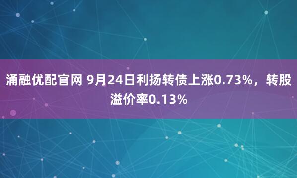 涌融优配官网 9月24日利扬转债上涨0.73%，转股溢价率0.13%