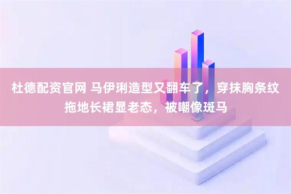 杜德配资官网 马伊琍造型又翻车了，穿抹胸条纹拖地长裙显老态，被嘲像斑马