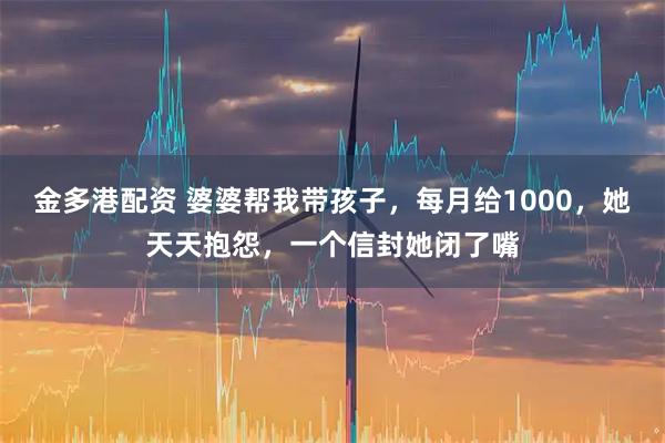 金多港配资 婆婆帮我带孩子，每月给1000，她天天抱怨，一个信封她闭了嘴