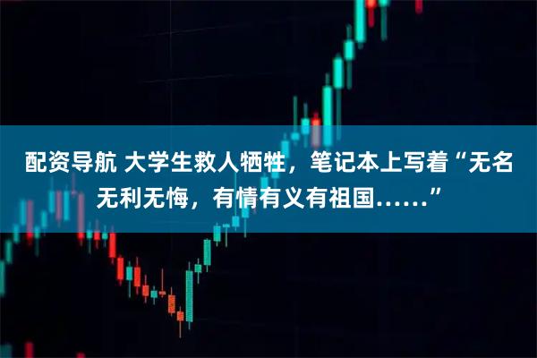 配资导航 大学生救人牺牲，笔记本上写着“无名无利无悔，有情有义有祖国……”