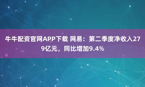 牛牛配资官网APP下载 网易：第二季度净收入279亿元，同比增加9.4%