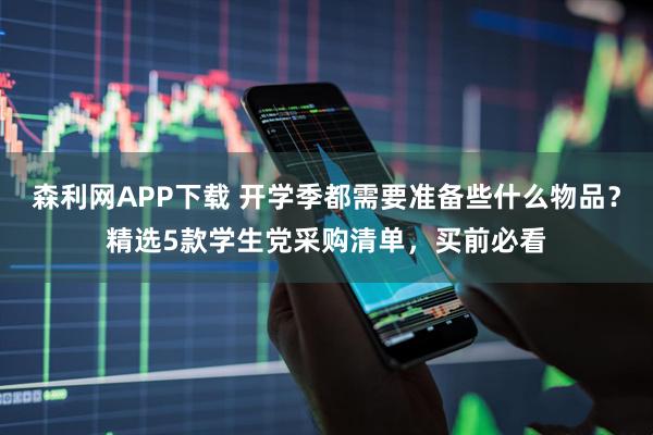森利网APP下载 开学季都需要准备些什么物品?精选5款学生党采购清单,买前必看