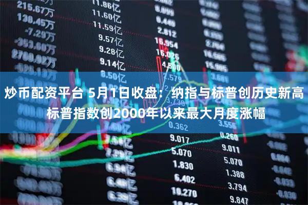 炒币配资平台 5月1日收盘：纳指与标普创历史新高 标普指数创2000年以来最大月度涨幅